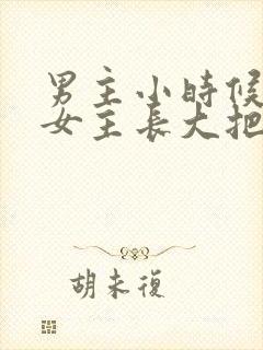 男主小时候喜欢女主长大把她关起来