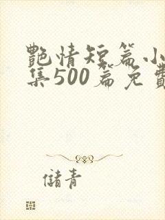 艳情短篇小说合集500篇免费阅读