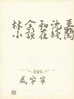 林余和沈嘉颐的小说在线阅读封面