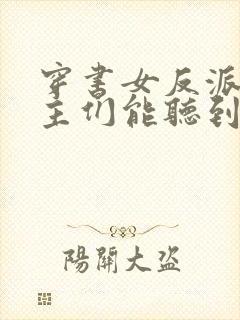 穿书女反派,男主们能听到我心声