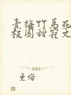 青梅竹马死对头校园甜宠文一口气看