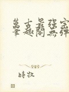 万古最强宗小说笔趣阁无弹窗