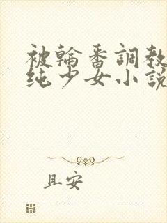 被轮番调教的清纯少女小说