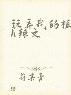 玩弄我的植物人h辣文