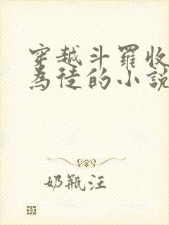 穿越斗罗收唐三为徒的小说