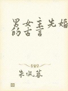 男女主先婚后爱的古言