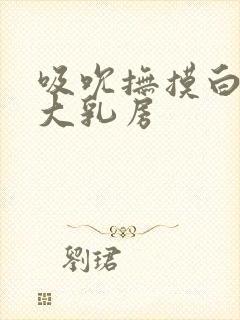 吸吮抚摸白嫩的大乳房