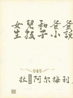 女儿和爸爸一起生孩子小说