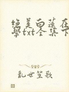 绝美白莲在线教学txt全集下载