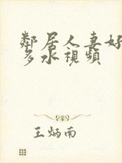 邻居人妻好紧好多水视频