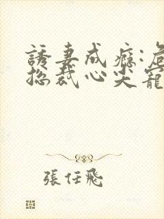 诱妻成瘾:危险总裁心尖宠