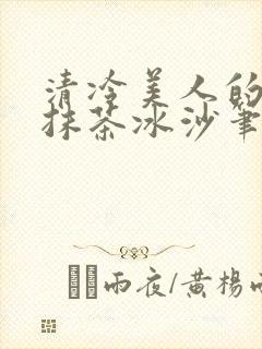 清冷美人的神奇抹茶冰沙笔趣阁