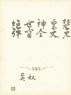 绝世神皇楚风无弹窗全文免费阅读