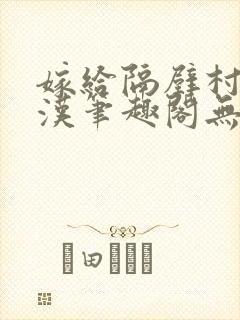 嫁给隔壁村的糙汉笔趣阁无弹窗