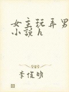 女主玩弄男人的小说 h