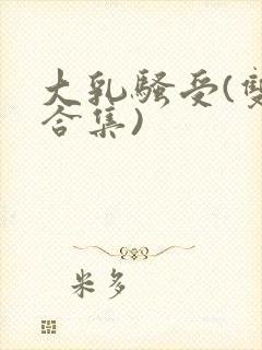 大乳骚受(双性合集)