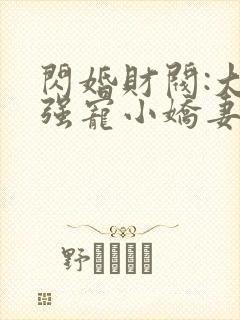 闪婚财阀:大叔强宠小娇妻全部章节