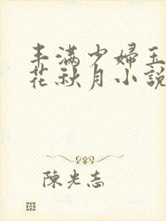 丰满少妇玉梅春花秋月小说