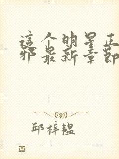 这个明星正得发邪最新章节笔趣阁