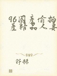 96国产偷拍国产精品人妻