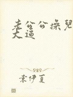 老公公操儿媳妇大逼