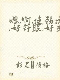 嗯,啊,使劲操,好舒服,好爽