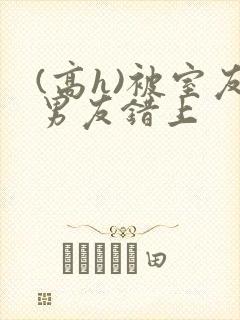 (高h)被室友男友错上