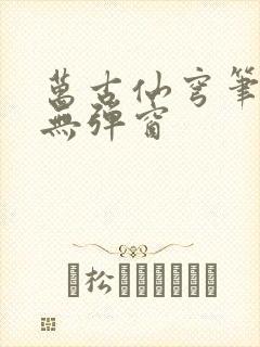 万古仙穹笔趣阁无弹窗