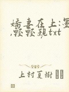娇妻在上:墨少,轻轻亲txt