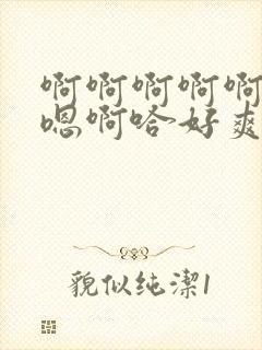 啊啊啊啊啊啊哈嗯啊哈好爽嗯~
