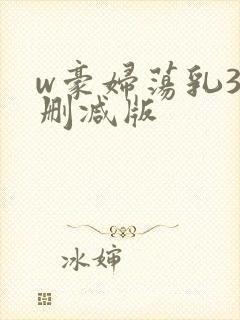 w豪妇荡乳3无删减版