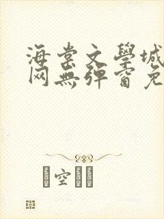 海棠文学城小说网无弹窗免费网站