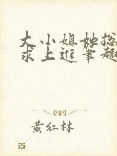 大小姐她总是不求上进笔趣阁