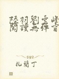 陆羽刘云峰全文阅读无弹窗