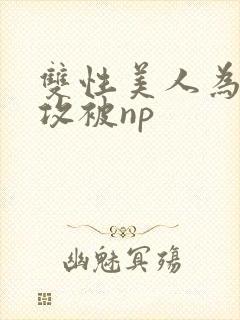 双性美人为了小攻被np