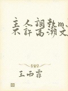 主人调教m忍着不许高潮文