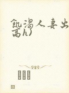 饥渴人妻出轨(高h)