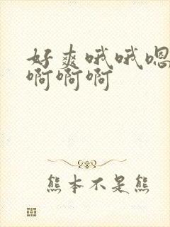 好爽哦哦嗯嗯啊啊啊啊