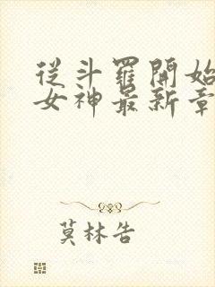 从斗罗开始俘获女神最新章节列表