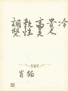 调教高贵冷艳的双性美人