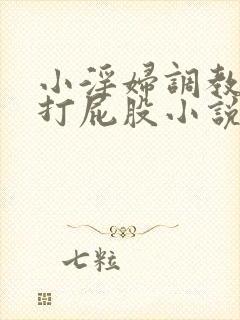 小淫妇调教跪趴打屁股小说