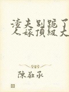 渣夫别跪了,夫人嫁顶级大佬显怀免费阅读