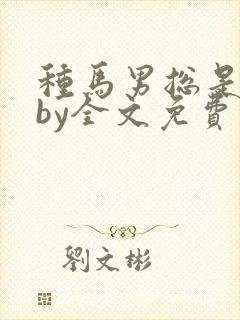 种马男总是出轨by全文免费阅读