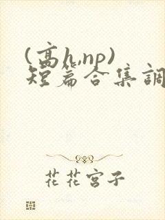 (高h,np)短篇合集调教
