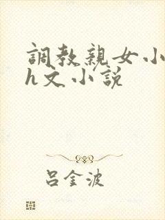 调教亲女小嫩苞h文小说