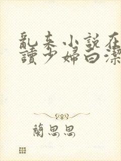 乱来小说在线阅读少妇白洁