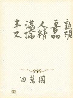 丰满人妻熟妇乱又伦精品视频三