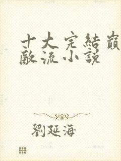 十大完结巅峰无敌流小说