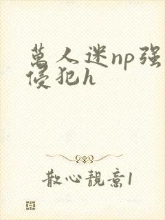 万人迷np强迫侵犯h