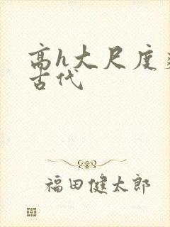 高h大尺度爽文古代
